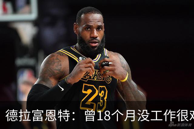德拉富恩特：曾18个月没工作很难熬 卡瓦哈尔和莫拉塔是痛苦决定