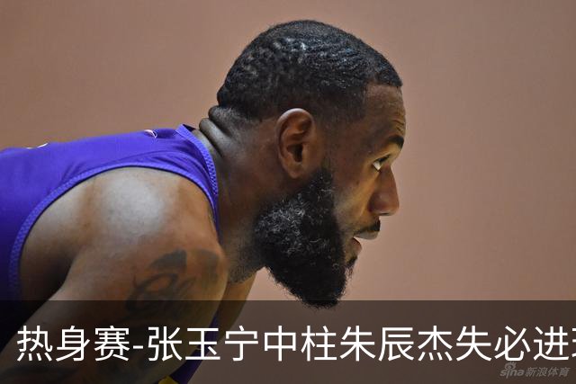 热身赛-张玉宁中柱朱辰杰失必进球 国足狂攻无果0-0泰国