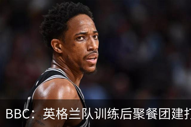 BBC：英格兰队训练后聚餐团建打高尔夫球，家属也被允许进训练营