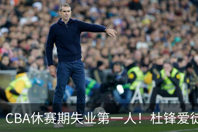 CBA休赛期失业第一人！杜锋爱徒被抛弃：31岁就无球可打了？